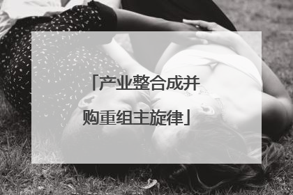 产业整合成并购重组主旋律